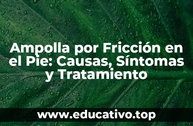 Ampolla por Fricción en el Pie: Causas, Síntomas y Tratamiento