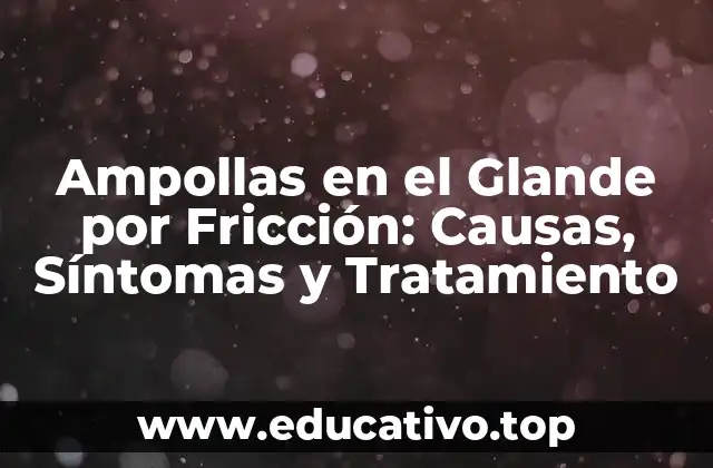Ampollas en el Glande por Fricción: Causas, Síntomas y Tratamiento