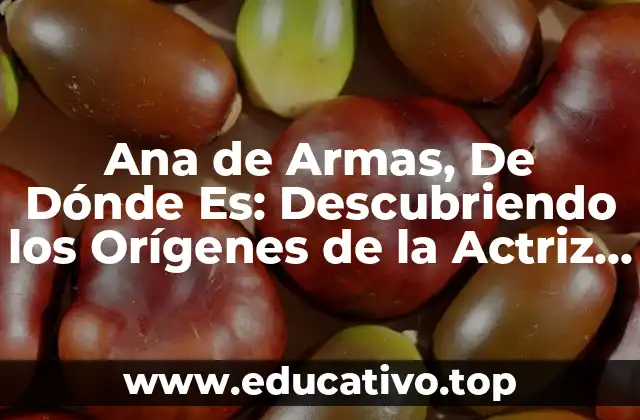 Ana de Armas, De Dónde Es: Descubriendo los Orígenes de la Actriz Cubana