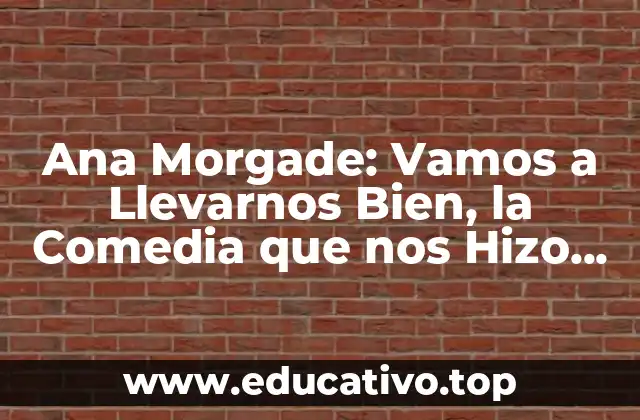 Ana Morgade: Vamos a Llevarnos Bien, la Comedia que nos Hizo Reír