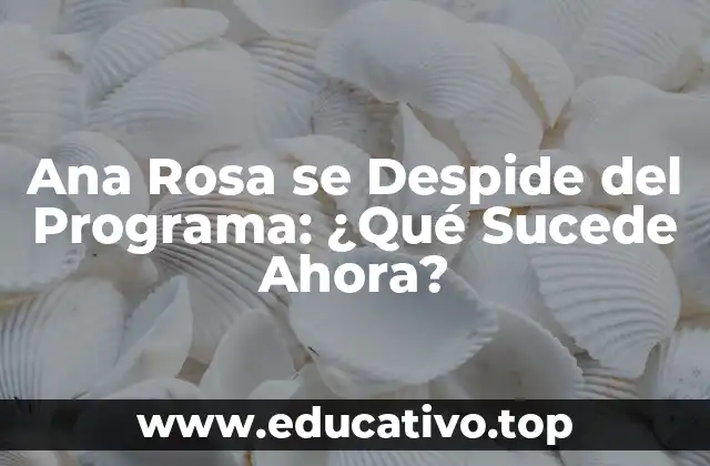 Ana Rosa se Despide del Programa: ¿Qué Sucede Ahora?