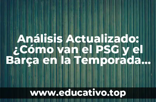 Análisis Actualizado: ¿Cómo van el PSG y el Barça en la Temporada 2022-2023?
