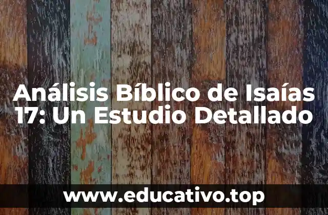 Análisis Bíblico de Isaías 17: Un Estudio Detallado