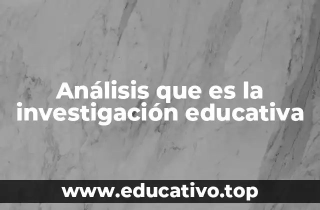 Análisis que es la investigación educativa