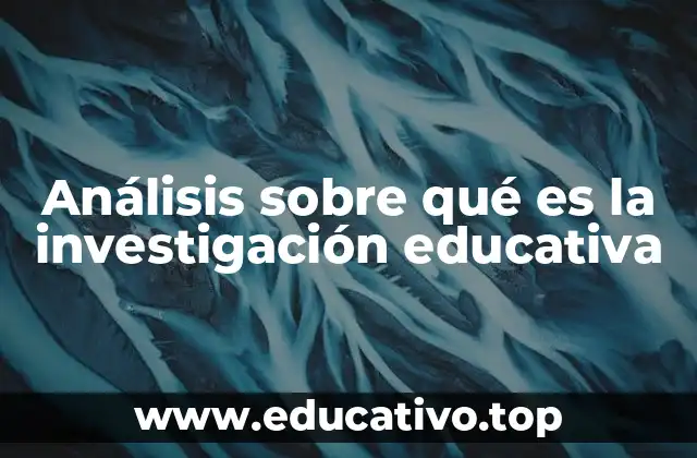 Análisis sobre qué es la investigación educativa