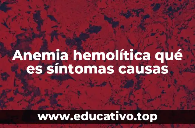 Anemia hemolítica qué es síntomas causas