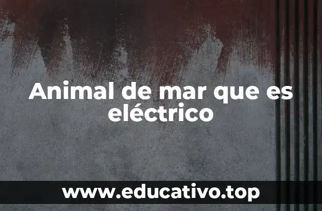 Las criaturas marinas y su uso de la electricidad como herramienta de supervivencia