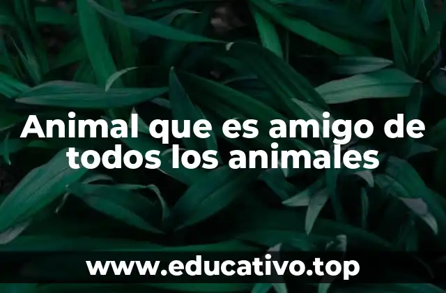 Animal que es amigo de todos los animales