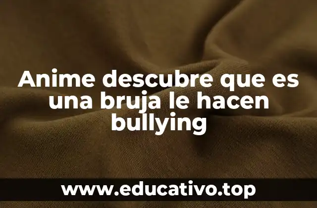 Anime descubre que es una bruja le hacen bullying