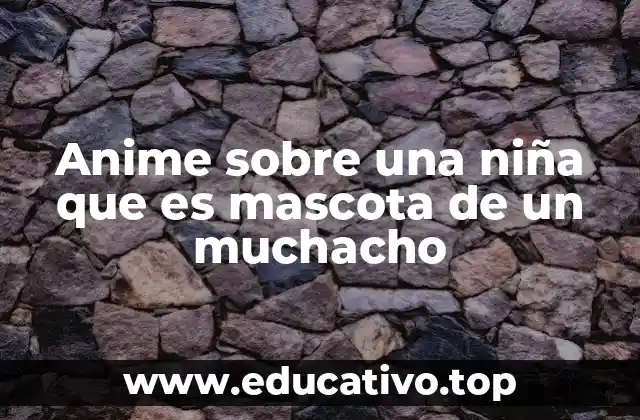 Anime sobre una niña que es mascota de un muchacho