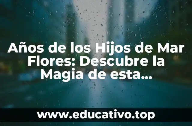 Años de los Hijos de Mar Flores: Descubre la Magia de esta Generación