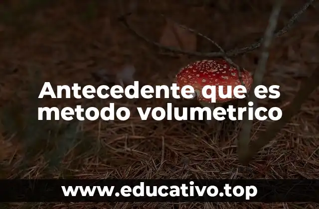 Antecedente que es metodo volumetrico
