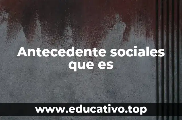 Antecedente sociales que es