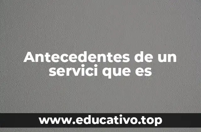 Antecedentes de un servici que es