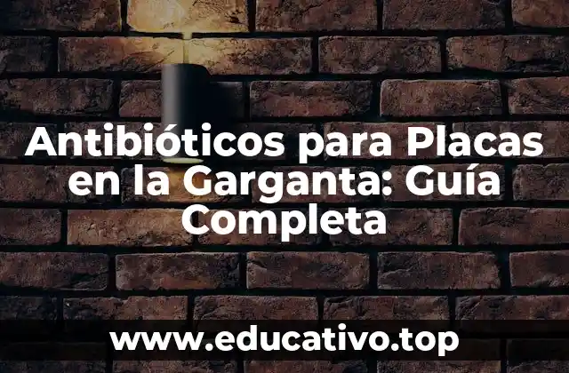 Antibióticos para Placas en la Garganta: Guía Completa