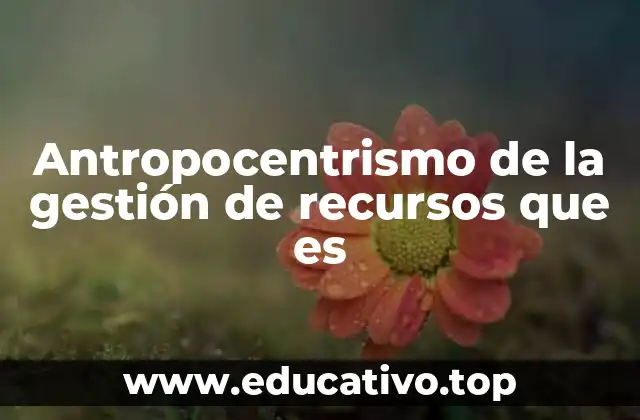 Antropocentrismo de la gestión de recursos que es