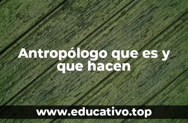 Antropólogo que es y que hacen