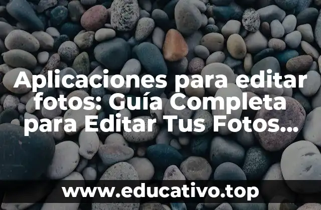 Aplicaciones para editar fotos: Guía Completa para Editar Tus Fotos como un Profesional