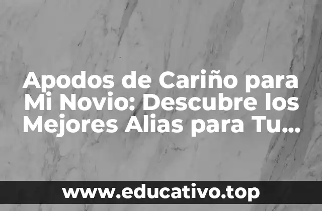 Apodos de Cariño para Mi Novio: Descubre los Mejores Alias para Tu Pareja
