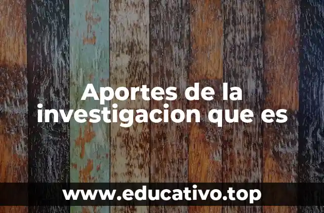 Aportes de la investigacion que es