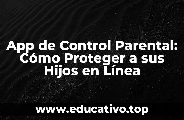 App de Control Parental: Cómo Proteger a sus Hijos en Línea