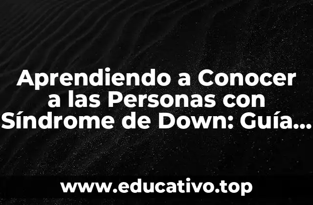 Aprendiendo a Conocer a las Personas con Síndrome de Down: Guía Completa