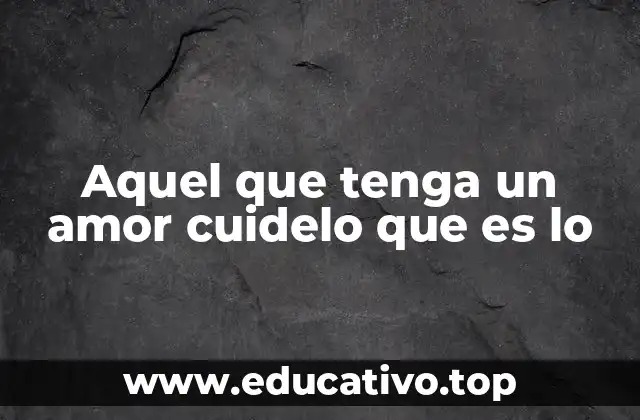 Aquel que tenga un amor cuidelo que es lo