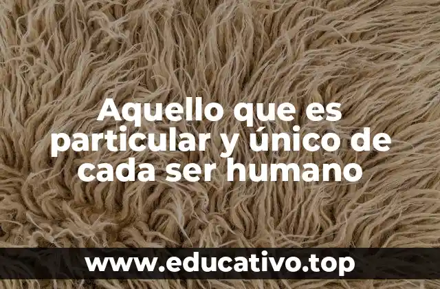 Aquello que es particular y único de cada ser humano