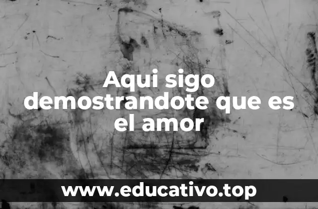 Aqui sigo demostrandote que es el amor