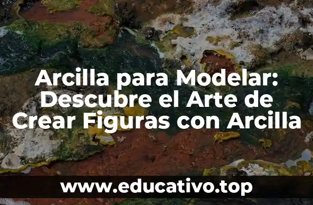 Arcilla para Modelar: Descubre el Arte de Crear Figuras con Arcilla