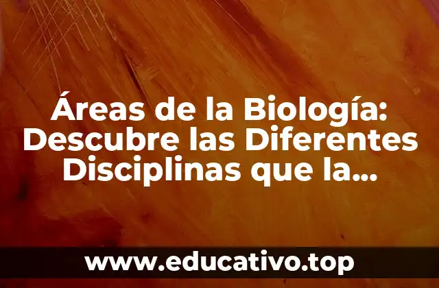Áreas de la Biología: Descubre las Diferentes Disciplinas que la Componen