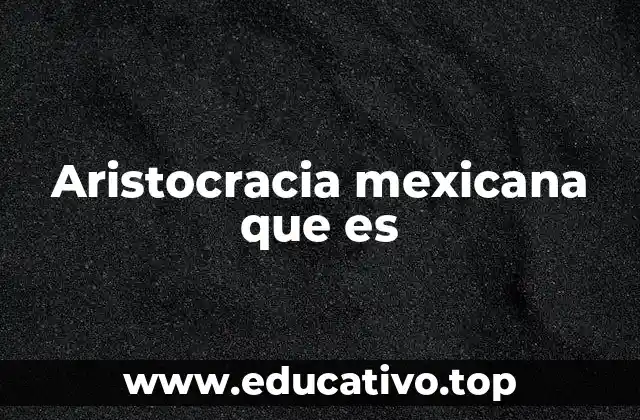 Aristocracia mexicana que es