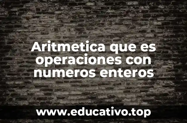 Aritmetica que es operaciones con numeros enteros