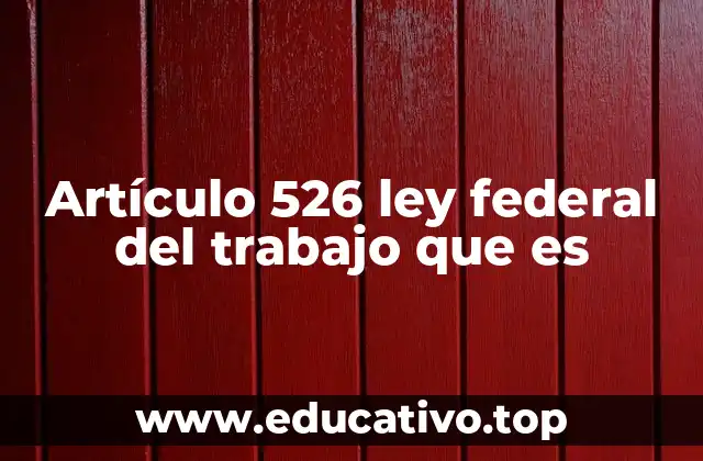 Artículo 526 ley federal del trabajo que es