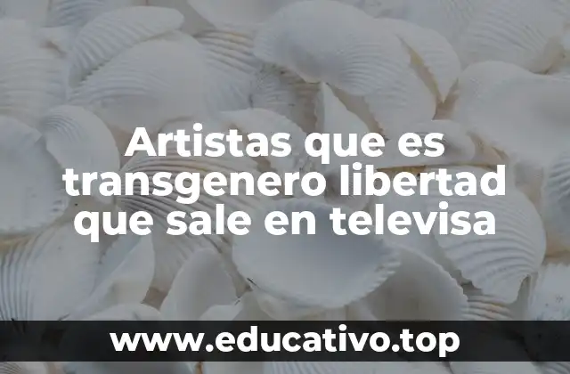 Artistas que es transgenero libertad que sale en televisa