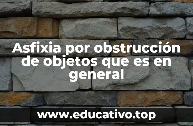 Asfixia por obstrucción de objetos que es en general