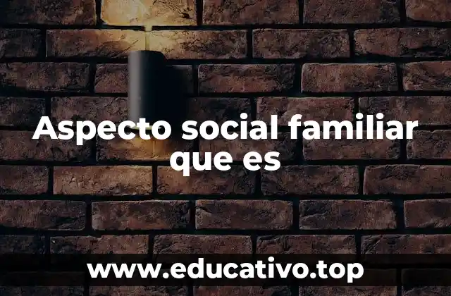 Aspecto social familiar que es