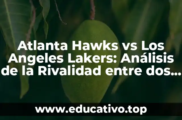 Atlanta Hawks vs Los Angeles Lakers: Análisis de la Rivalidad entre dos Potencias de la NBA