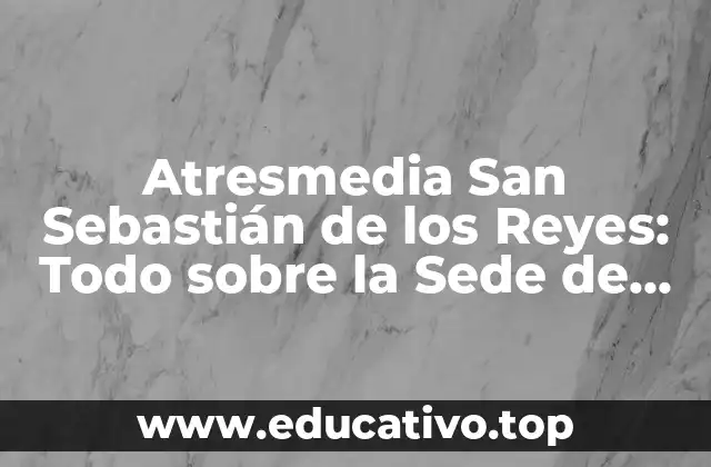Atresmedia San Sebastián de los Reyes: Todo sobre la Sede de Atresmedia en Madrid