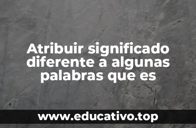 Atribuir significado diferente a algunas palabras que es