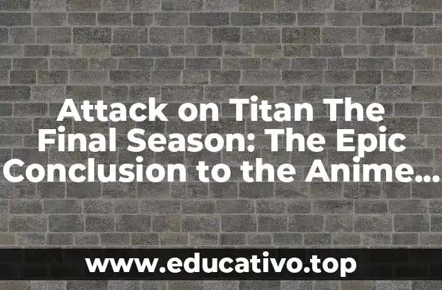 Attack on Titan The Final Season: The Epic Conclusion to the Anime Saga