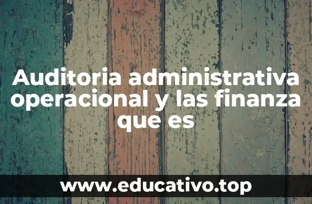 Auditoria administrativa operacional y las finanza que es