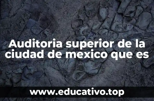 Auditoria superior de la ciudad de mexico que es