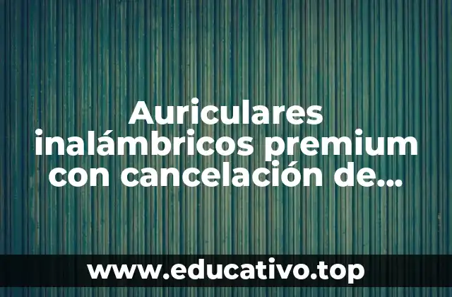 Auriculares inalámbricos premium con cancelación de ruido