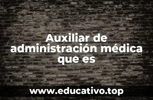 Auxiliar de administración médica que es