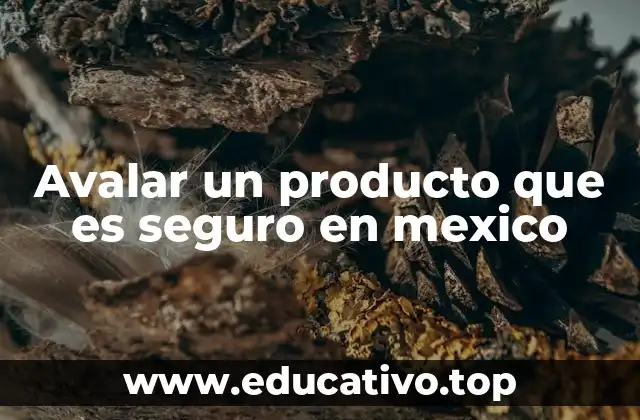 Avalar un producto que es seguro en mexico