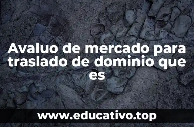 Avaluo de mercado para traslado de dominio que es