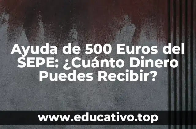 Ayuda de 500 Euros del SEPE: ¿Cuánto Dinero Puedes Recibir?