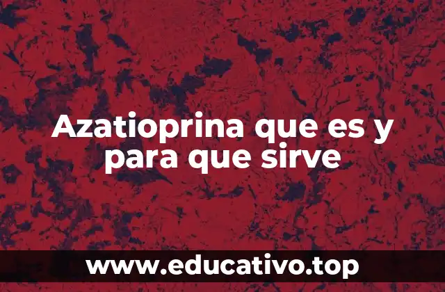 Azatioprina que es y para que sirve