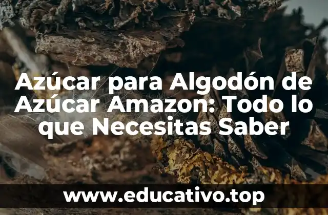 Azúcar para Algodón de Azúcar Amazon: Todo lo que Necesitas Saber